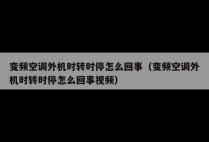 变频空调外机时转时停怎么回事（变频空调外机时转时停怎么回事视频）