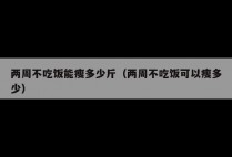 两周不吃饭能瘦多少斤（两周不吃饭可以瘦多少）