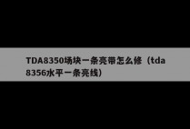 TDA8350场块一条亮带怎么修（tda8356水平一条亮线）