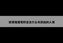 欧莱雅葡萄籽适合什么年龄段的人用