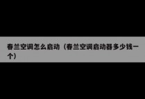 春兰空调怎么启动（春兰空调启动器多少钱一个）