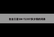 包含三星SM-T2397多少钱的词条