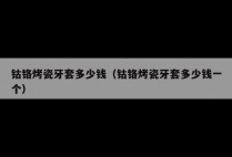 钴铬烤瓷牙套多少钱（钴铬烤瓷牙套多少钱一个）