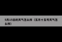 5月15日的天气怎么样（五月十五号天气怎么样）
