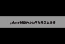galanz电磁炉c20a不加热怎么维修