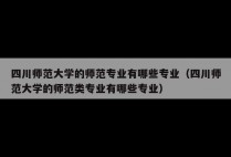 四川师范大学的师范专业有哪些专业（四川师范大学的师范类专业有哪些专业）