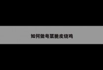 如何做粤菜脆皮烧鸡