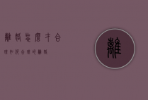 离婚怎么才合理（如何合理的离婚）