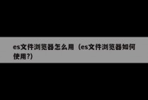 es文件浏览器怎么用（es文件浏览器如何使用?）