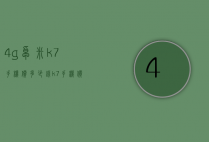 4g卓米k7手机价多少钱（k7手机价格）