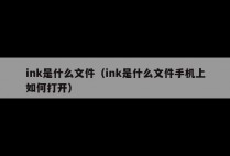 ink是什么文件（ink是什么文件手机上如何打开）