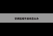 空调压缩不启动怎么办