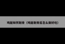 鸡腿如何剔骨（鸡腿剔骨后怎么做好吃）