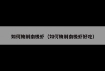 如何腌制南极虾（如何腌制南极虾好吃）