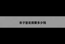 亲子鉴定需要多少钱