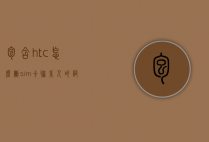 包含htc怎么删sim卡联系人的词条