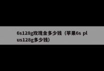 6s128g玫瑰金多少钱（苹果6s plus128g多少钱）