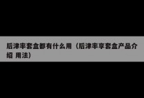 后津率套盒都有什么用（后津率享套盒产品介绍 用法）