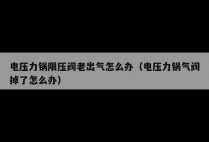 电压力锅限压阀老出气怎么办（电压力锅气阀掉了怎么办）