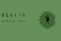 广西电子地图，数字化时代的壮乡新航标