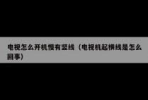 电视怎么开机慢有竖线（电视机起横线是怎么回事）