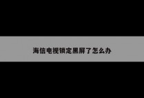 海信电视锁定黑屏了怎么办
