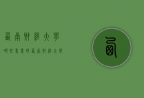 西南财经大学哪些专业好（西南财经大学哪些专业好）
