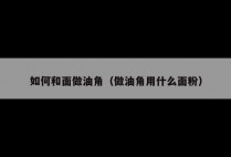如何和面做油角（做油角用什么面粉）