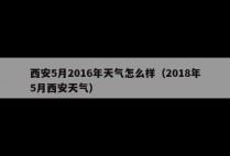 西安5月2016年天气怎么样（2018年5月西安天气）