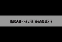 酷派大神x7多少钱（长安酷派X7）