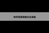如何用葡萄糖点豆腐脑