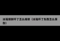 冰箱保鲜坏了怎么维修（冰箱坏了东西怎么保存）