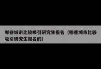 哪些城市比较吸引研究生报名（哪些城市比较吸引研究生报名的）