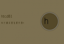 htcd816t手机后盖怎么打开（htc一体机怎么拆后盖）