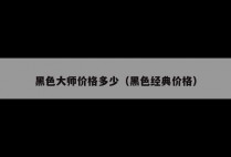 黑色大师价格多少（黑色经典价格）
