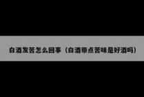 白酒发苦怎么回事（白酒带点苦味是好酒吗）