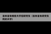 吉林省有哪些大学招研究生（吉林省有研究生院的大学）