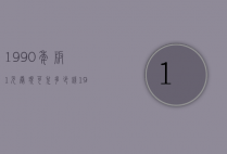 1990年版1元卷现可兑多少钱（1990年版的1元可以换多少钱）