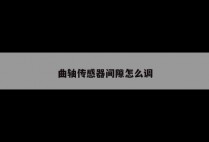 曲轴传感器间隙怎么调