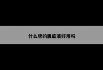 什么牌的肌底液好用吗