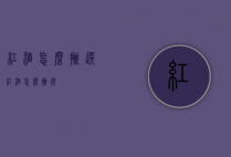 红酒怎么挑选（红酒怎么挑选?）
