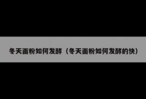 冬天面粉如何发酵（冬天面粉如何发酵的快）