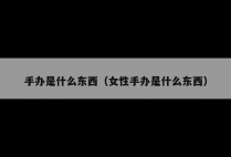 手办是什么东西（女性手办是什么东西）