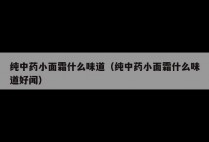 纯中药小面霜什么味道（纯中药小面霜什么味道好闻）