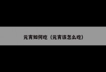 元宵如何吃（元宵该怎么吃）