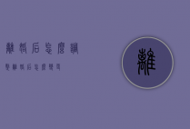 离婚后怎么调整（离婚后怎么变更）