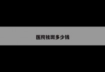 医院祛斑多少钱