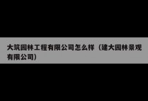大筑园林工程有限公司怎么样（建大园林景观有限公司）