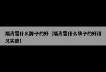 隔离霜什么牌子的好（隔离霜什么牌子的好用又实惠）