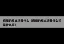 麻烦的反义词是什么（麻烦的反义词是什么词是什么呢）